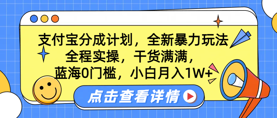 蓝海0门槛，支付宝分成计划，全新暴力玩法，全程实操，干货满满，小白月入1W+-选优云网创