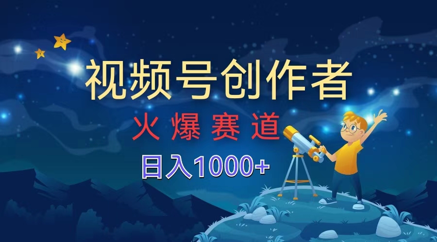 视频号创作者，火爆赛道，日入1000+-选优云网创