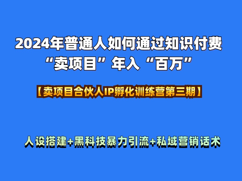 2024年普通人如何通过知识付费“卖项目”年入“百万”人设搭建-黑科技暴力引流-全流程-选优云网创