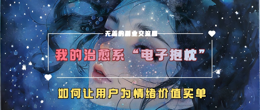 我的治愈系“电子抱枕”，如何让用户为情绪价值买单！-选优云网创