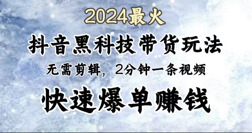 2024最火，抖音黑科技带货玩法，无需剪辑基础，2分钟一条作品，快速爆单-选优云网创