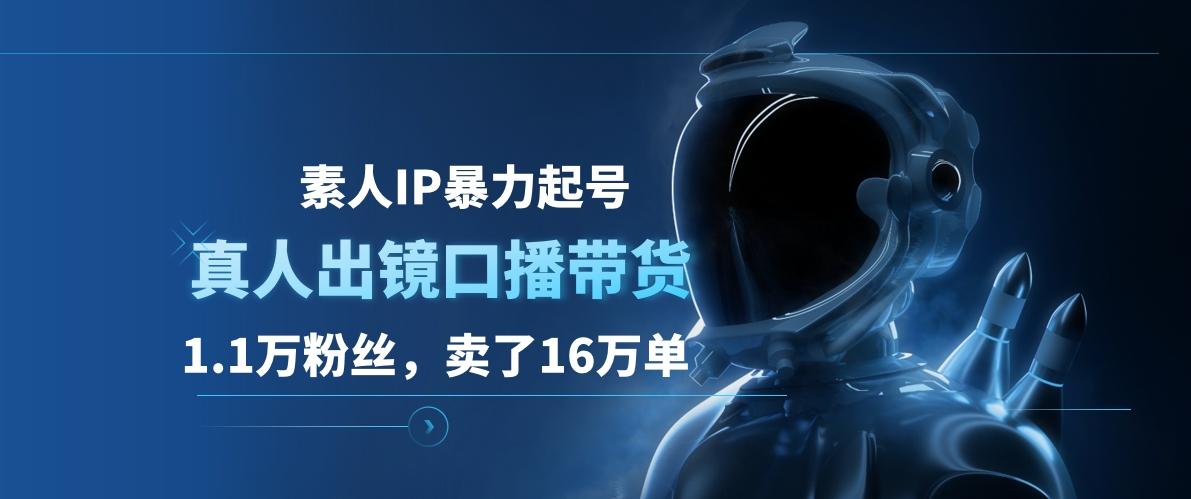 素人IP暴力起号，真人出镜口播带货，1.1万粉丝，卖了16万单-选优云网创