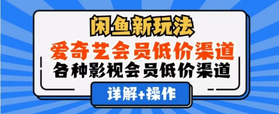 闲鱼新玩法，一天1000+，爱奇艺会员低价渠道，各种影视会员低价渠道-选优云网创