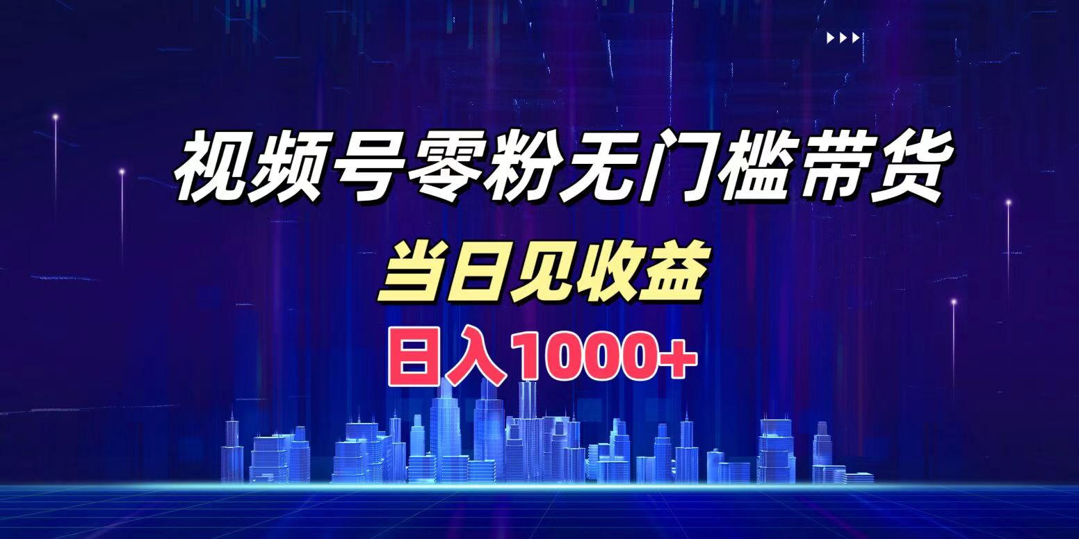 视频号0粉无门槛带货，日入1000+，当天见收益-选优云网创