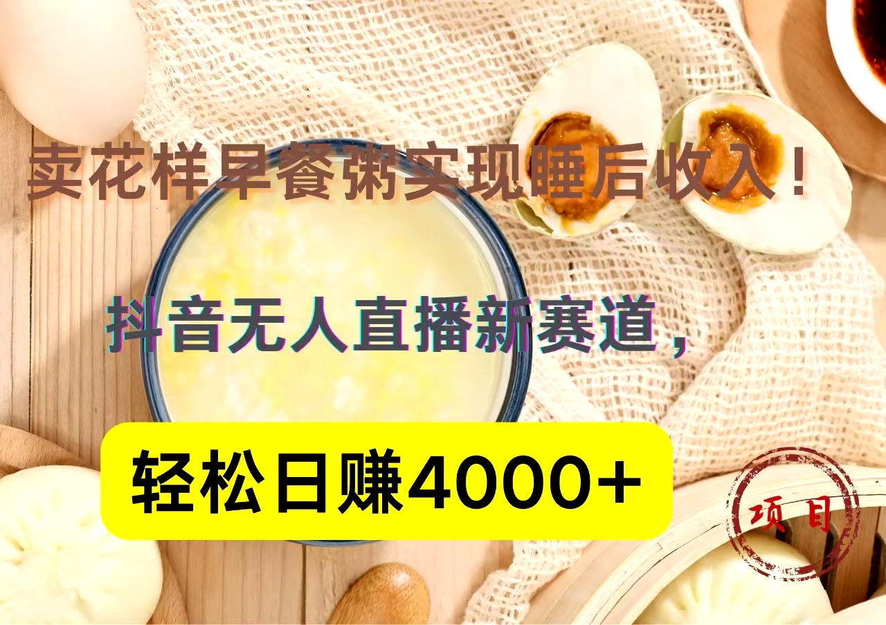 抖音卖花样早餐粥直播新赛道，轻松日赚4000+实现睡后收入！-选优云网创