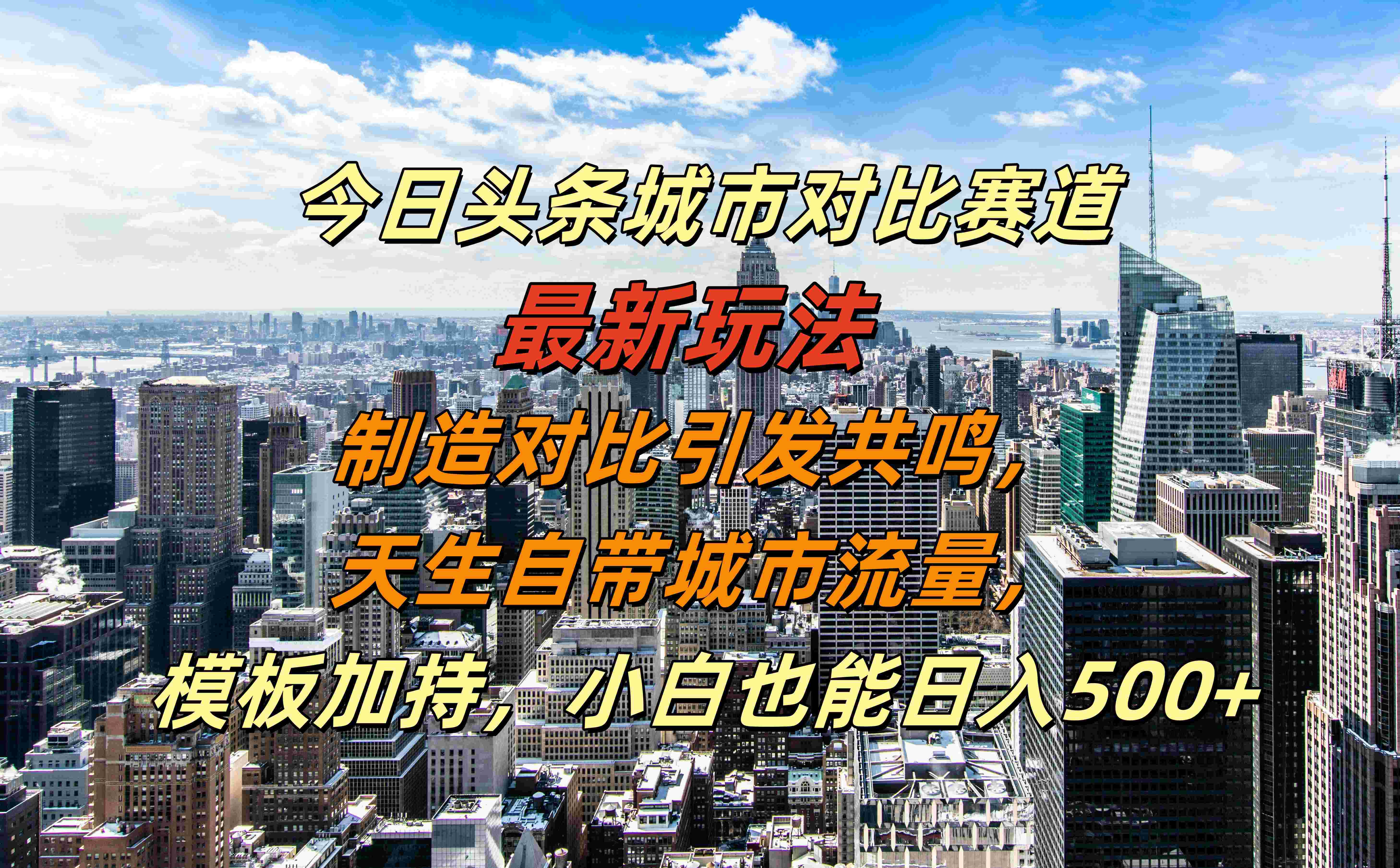 今日头条城市对比赛道最新玩法，制造对比引发共鸣，天生自带城市流量，模板加持，小白也能日入500+-选优云网创