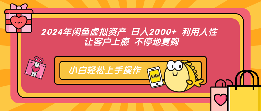 2024年闲鱼虚拟资产 日入2000+ 利用人性 让客户上瘾 不停地复购-选优云网创