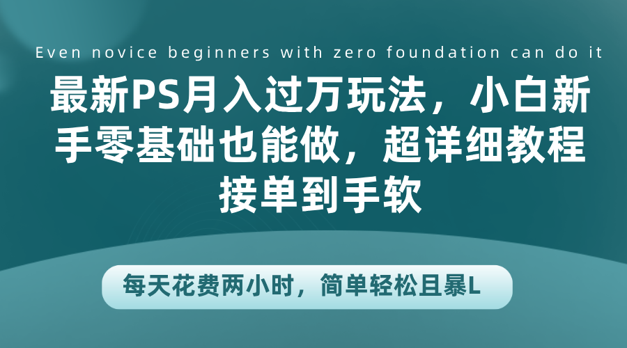 最新PS月入过万玩法，小白新手零基础也能做，超详细教程接单到手软，每天花费两小时，简单轻松且暴L-选优云网创