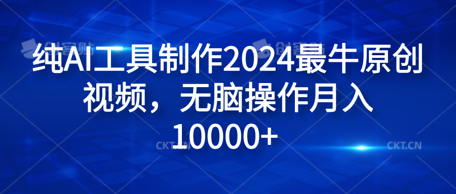 纯AI工具制作2024最牛原创视频，无脑操作月入10000+-选优云网创