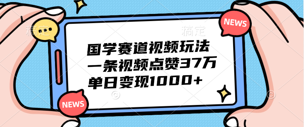 国学赛道视频玩法，单日变现1000+，一条视频点赞37万-选优云网创