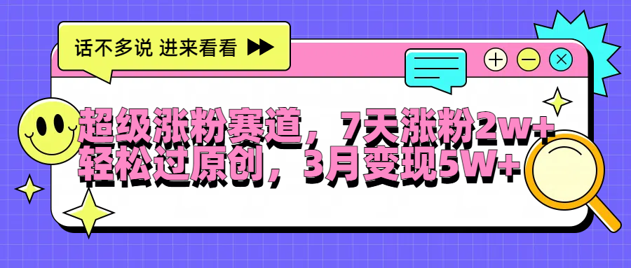 超级涨粉赛道，每天半小时，7天涨粉2W+，轻松过原创，3月变现5W+-选优云网创