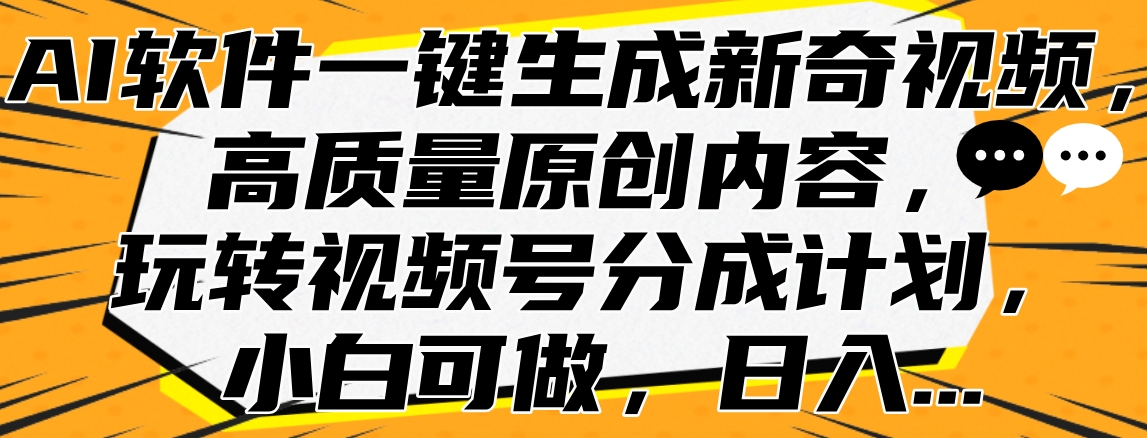 AI软件一键生成新奇视频，高质量原创内容，玩转视频号分成计划，小白可做，日入…-选优云网创