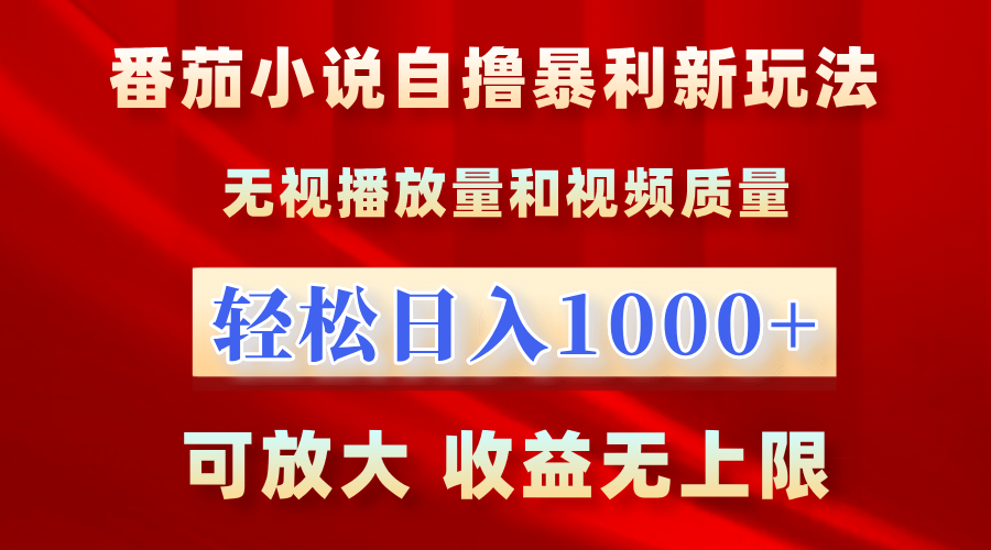 番茄小说自撸暴利新玩法！无视播放量，轻松日入1000+，可放大，收益无上限！-选优云网创