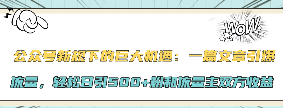 公众号新规下的巨大机遇：轻松日引500+粉和流量主双方收益，一篇文章引爆流量-选优云网创