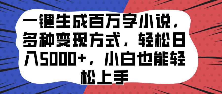 一键生成百万字小说，多种变现方式，轻松日入5000+，小白也能轻松上手-选优云网创