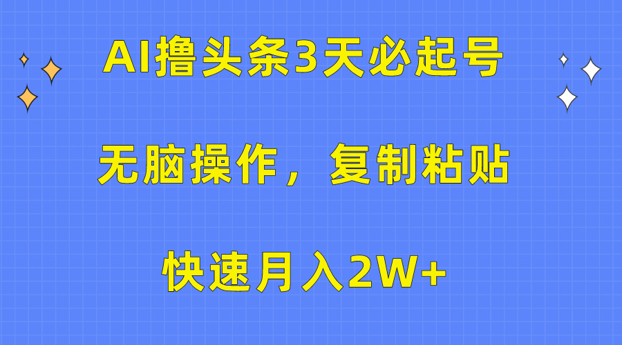 AI撸头条3天必起号，无脑操作3分钟1条，复制粘贴保守月入2W+-选优云网创