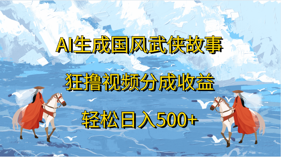 AI生成国风武侠故事，狂撸视频分成收益，轻松日入500+-选优云网创