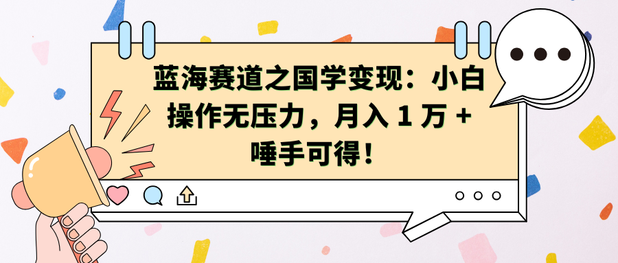 蓝海赛道之国学变现：小白操作无压力，月入 1 万 + 唾手可得！-选优云网创