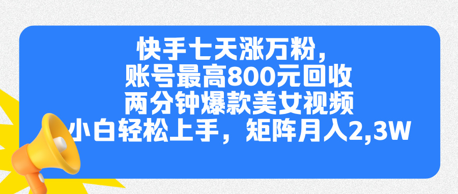 快手七天涨万粉，但账号最高800元回收。两分钟一个爆款美女视频，小白秒上手-选优云网创