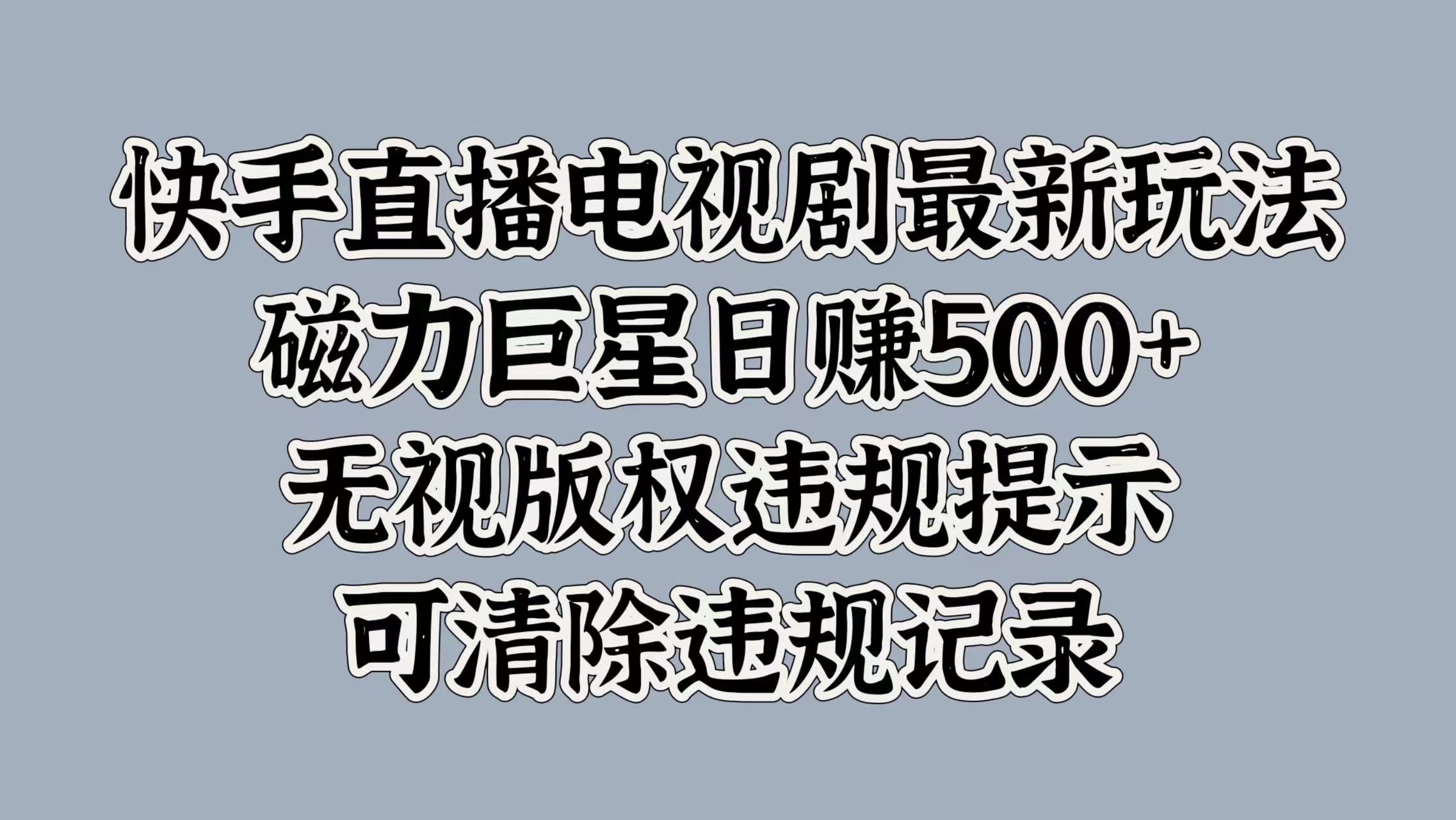 快手直播电视剧最新玩法，磁力巨星日赚500+，无视版权违规提示，可清除违规记录-选优云网创