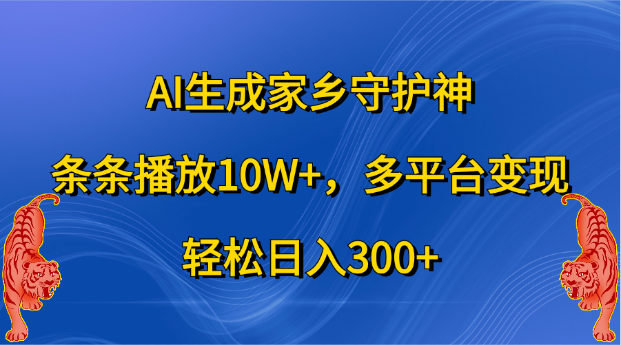 AI生成家乡守护神，条条播放10W+，轻松日入300+，多平台变现-选优云网创