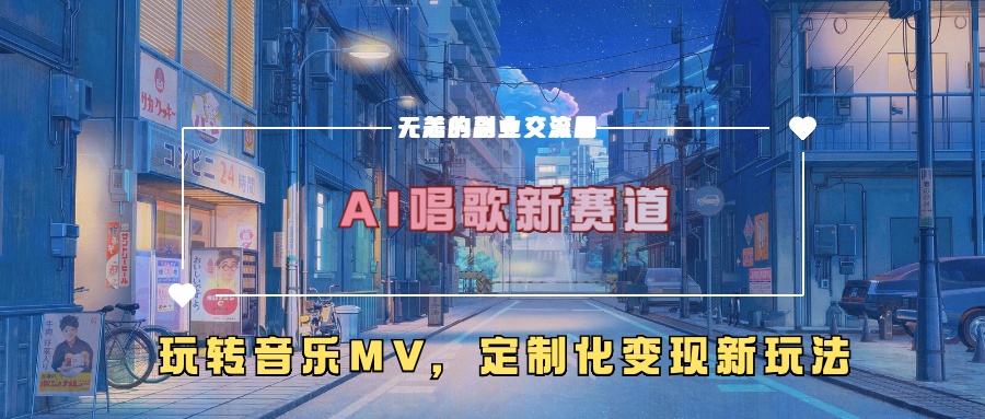 AI唱歌新赛道，玩转音乐mv，定制化变现新玩法！-选优云网创