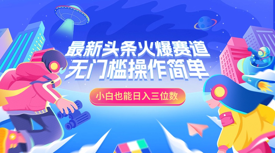 最新头条火爆赛道，小白也能日入三位数，无门槛操作简单-选优云网创