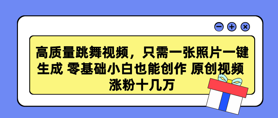 高质量跳舞视频，只需一张照片一键生成 零基础小白也能创作 原创视频 涨粉十几万-选优云网创