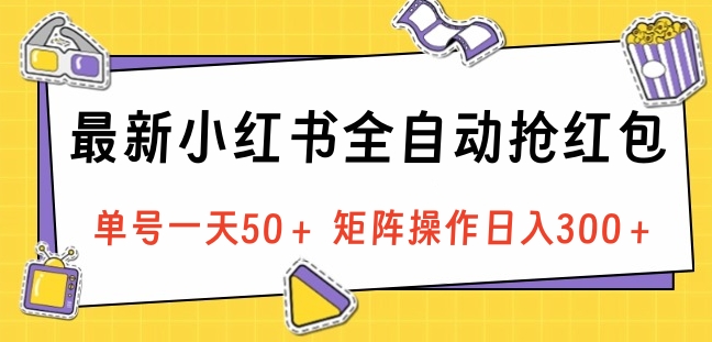 最新小红书全自动抢红包，单号一天50＋ 矩阵操作日入300＋，纯无脑操作-选优云网创