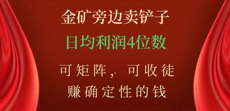 金矿旁边卖铲子，赚确定性的钱，可矩阵，可收徒，日均利润4位数不是梦-选优云网创