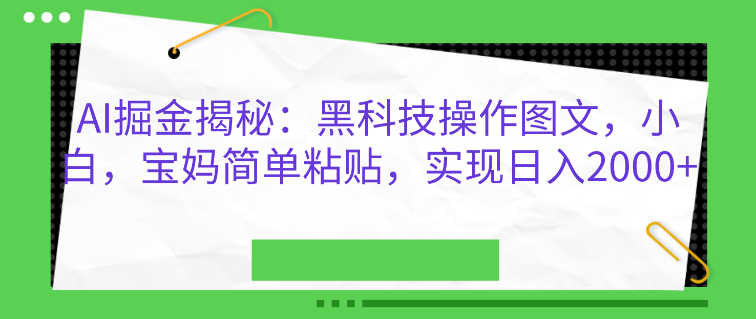 AI掘金揭秘：黑科技操作图文，小白，宝妈简单粘贴，实现日入2000+-选优云网创