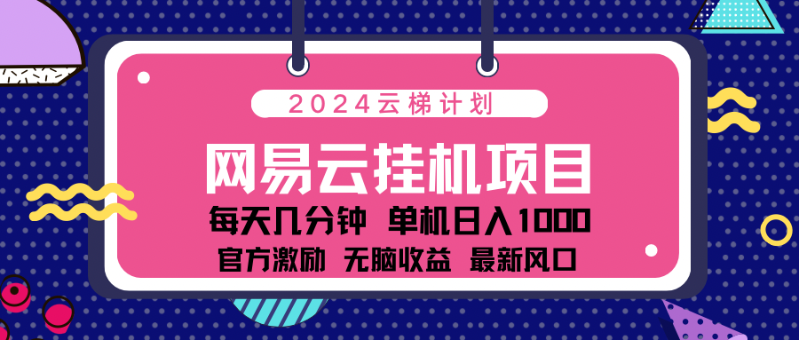 2024 11月份最新网易云云挂机项目！日入1000无脑收益！-选优云网创