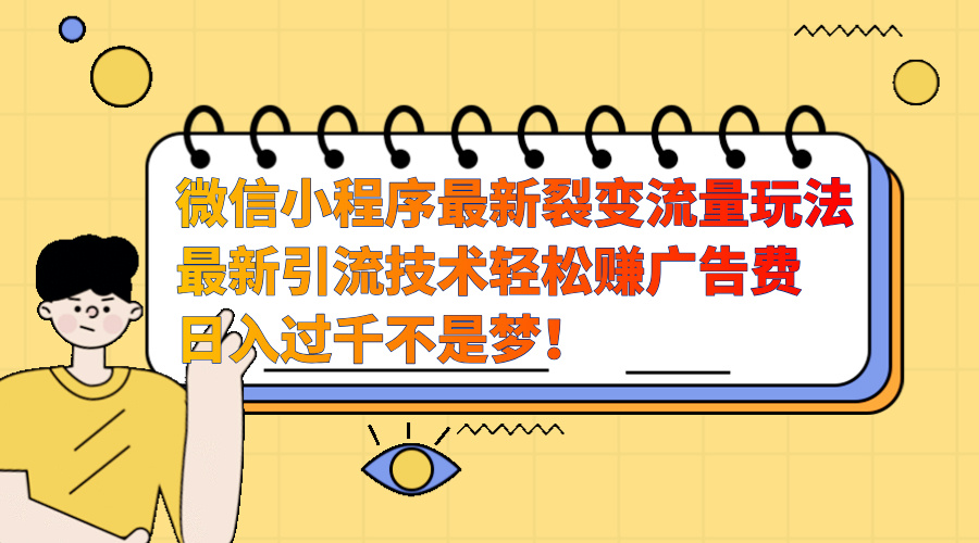 微信小程序最新裂变流量玩法，最新引流技术收益高轻松赚广告费，日入过千-选优云网创