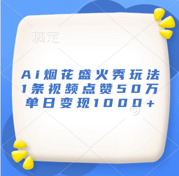 最新Ai烟花盛火秀玩法，1条视频点赞50万，单日变现1000+-选优云网创