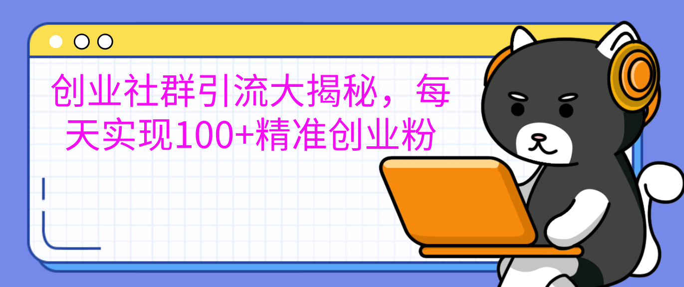 创业社群引流大揭秘，每天实现100+精准创业粉-选优云网创