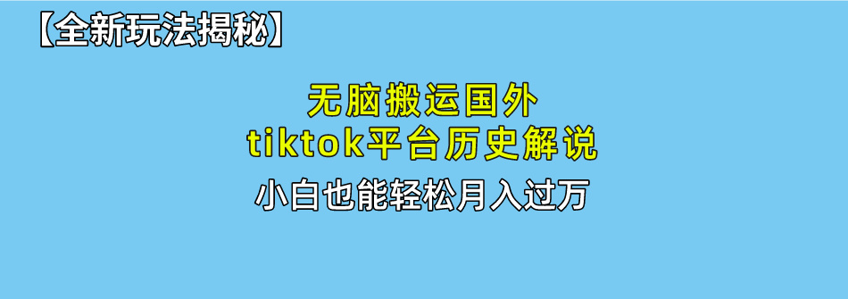 【全新玩法揭秘】无脑搬运国外tiktok历史解说，月入过万绝不是梦-选优云网创