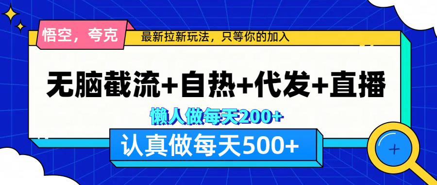 悟空、夸克拉新，无脑截流+自热+代发+直播，日入500+-选优云网创