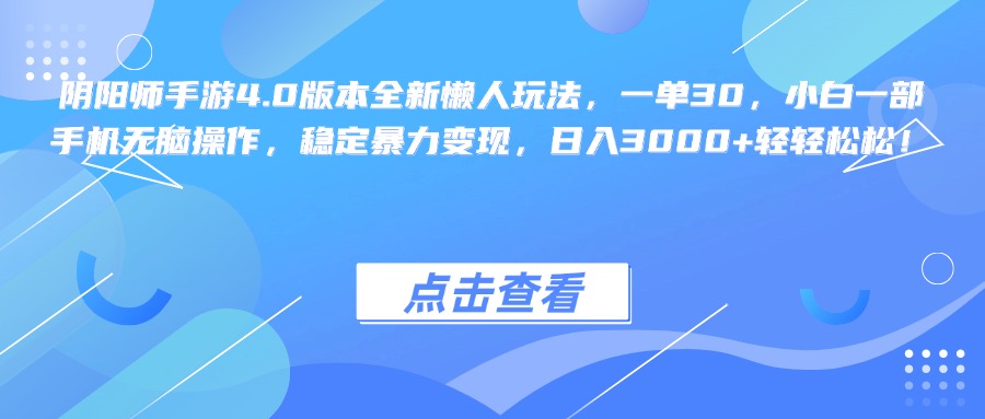 阴阳师手游4.0版本全新懒人玩法，一单30，小白一部手机无脑操作，稳定暴力变现，日入3000+轻轻松松！-选优云网创