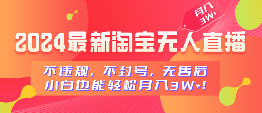 2024最新淘宝无人直播，不违规，不封号，无售后，小白也能轻松月入3W+-选优云网创