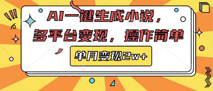 AI一键生成小说，多平台变现， 操作简单，单月变现2w+-选优云网创