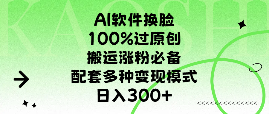 AI软件换脸，100%过原创，搬运涨粉必备，配套多种变现模式，日入300+-选优云网创