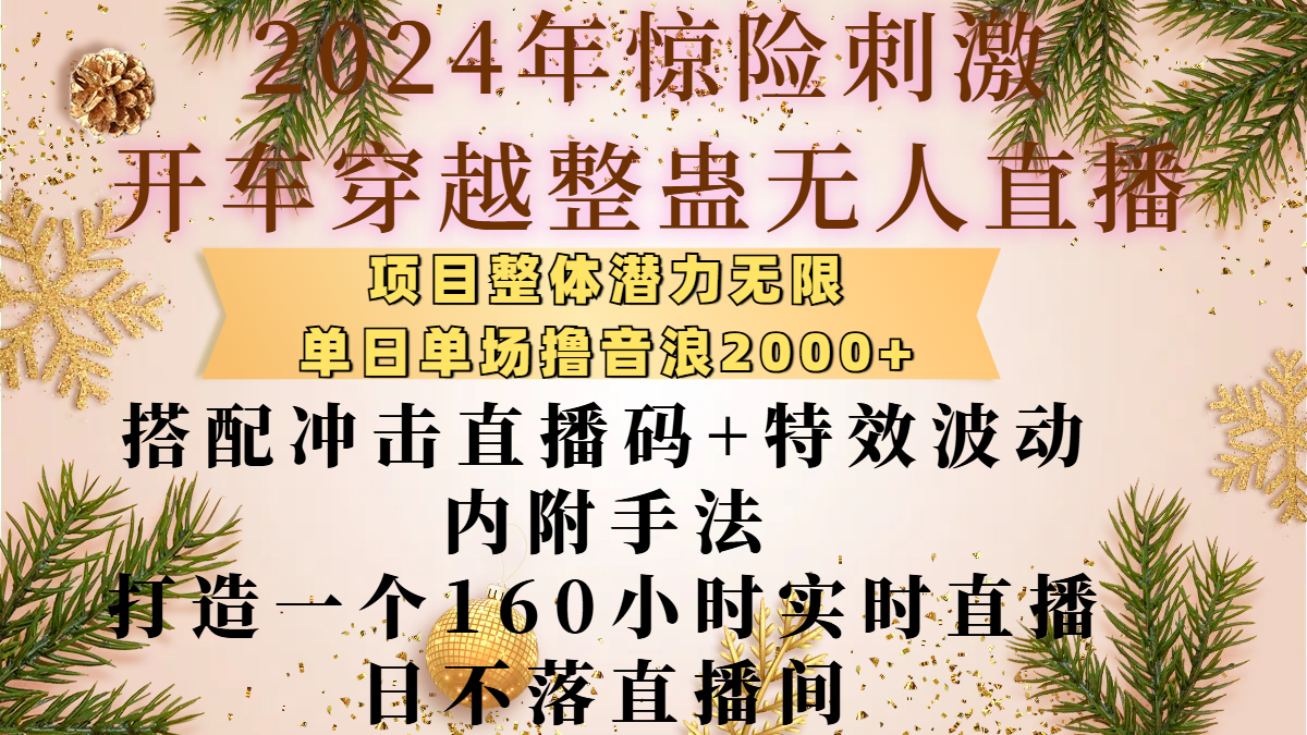 2024年惊险刺激开车穿越整蛊无人直播，项目整体也是潜力无限，单日单场撸音浪2000+，搭配冲击直播码+特效波动的内附手法，打造一个160小时实时直播日不落直播间-选优云网创