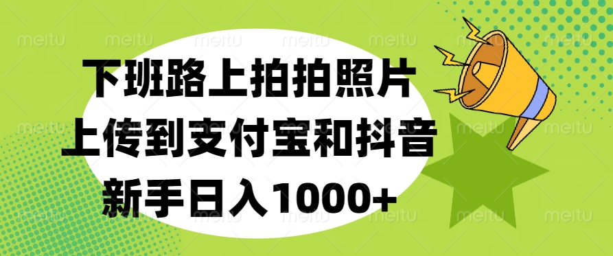 下班路上拍拍照片，上传到支付宝和抖音，新手日入1000+-选优云网创