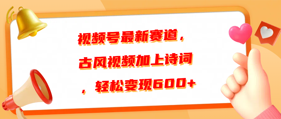 视频号最新赛道，古风视频加上诗词，轻松变现600+-选优云网创