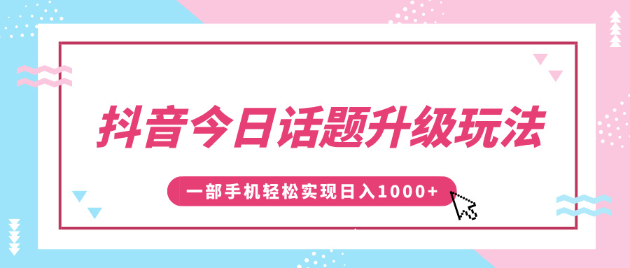 抖音今日话题升级玩法，1条作品涨粉5000，一部手机轻松实现日入1000+-选优云网创