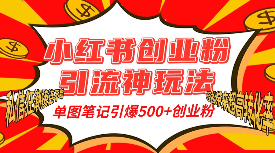 小红书创业粉引流神玩法，单图笔记引爆500+精准创业粉丝，私信狂潮接连不断，单条笔记轻松带来超高转化率！-选优云网创