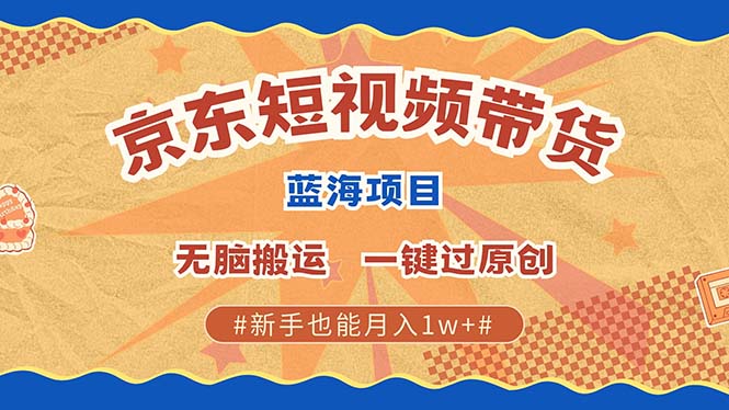 京东短视频带货 2025新风口 批量搬运 单号月入过万 上不封顶-选优云网创