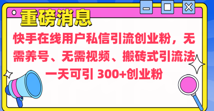 通过给快手在线用户私信引流创业粉，无需养号、无需视频、搬砖式引流法，一天可引300+创业粉-选优云网创