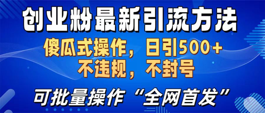 创业粉最新引流方法，日引500+ 傻瓜式操作，不封号，不违规，可批量操作（全网首发）-选优云网创