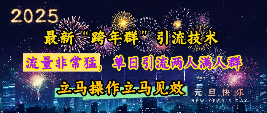 最新“跨年群”引流，流量非常猛，单日引流两人满人群，立马操作立马见效-选优云网创